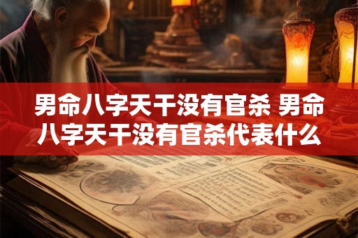 男命八字天干没有官杀 男命八字天干没有官杀代表什么 男命八字天干没有官杀 男命八字天干没有官杀代表什么