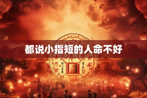 都说小指短的人命不好 都说小指短的人命不好