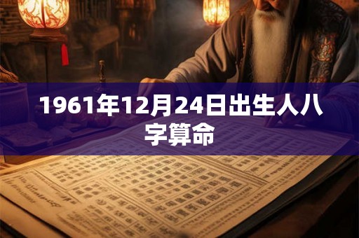 1961年12月24日出生人八字算命