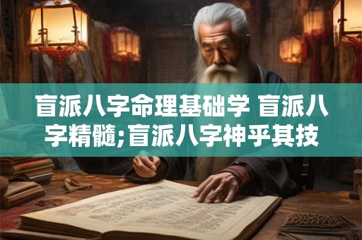 盲派八字命理基础学 盲派八字精髓;盲派八字神乎其技 下 盲派八字命理基础学 盲派八字精髓;盲派八字神乎其技 下