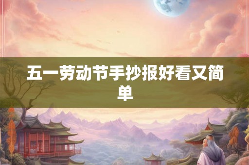 五一劳动节手抄报好看又简单 五一劳动节手抄报好看又简单