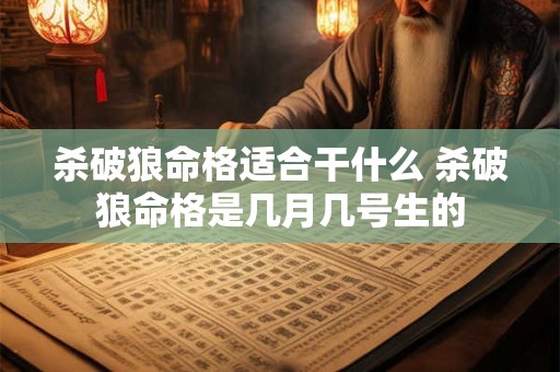 杀破狼命格适合干什么 杀破狼命格是几月几号生的 杀破狼命格适合干什么 杀破狼命格是几月几号生的