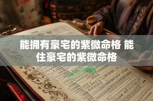 能拥有豪宅的紫微命格 能住豪宅的紫微命格 能拥有豪宅的紫微命格 能住豪宅的紫微命格