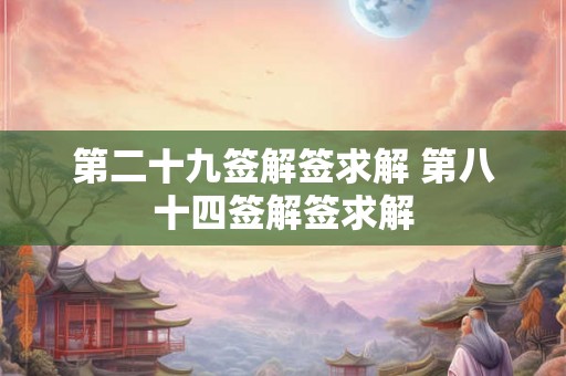 第二十九签解签求解 第八十四签解签求解 第二十九签解签求解 第八十四签解签求解