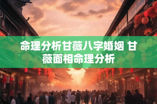 命理分析甘薇八字婚姻 甘薇面相命理分析