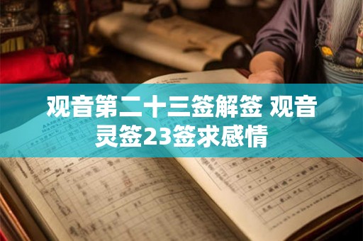 观音第二十三签解签 观音灵签23签求感情 观音第二十三签解签 观音灵签23签求感情