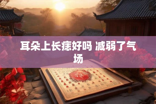 耳朵上长痣好吗 减弱了气场 耳朵上长痣好吗 减弱了气场