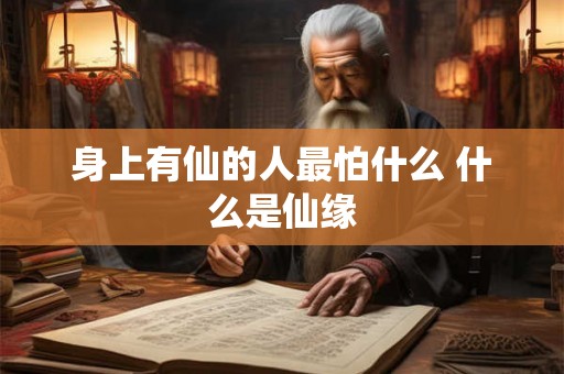 身上有仙的人最怕什么 什么是仙缘