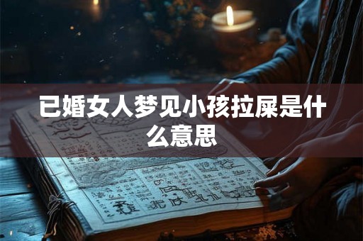 已婚女人梦见小孩拉屎是什么意思