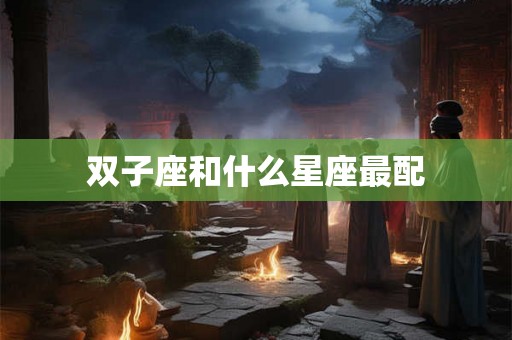 双子座和什么星座最配 双子座和什么星座最配