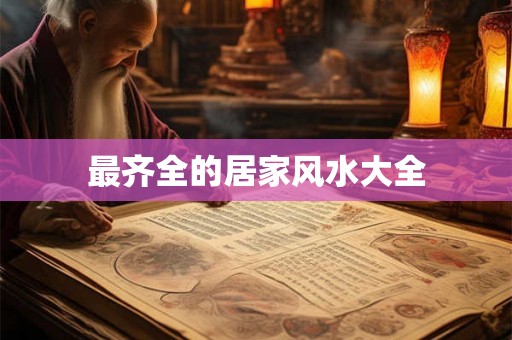 最齐全的居家风水大全 最齐全的居家风水大全