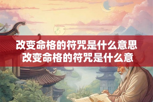 改变命格的符咒是什么意思 改变命格的符咒是什么意思呀 改变命格的符咒是什么意思 改变命格的符咒是什么意思呀