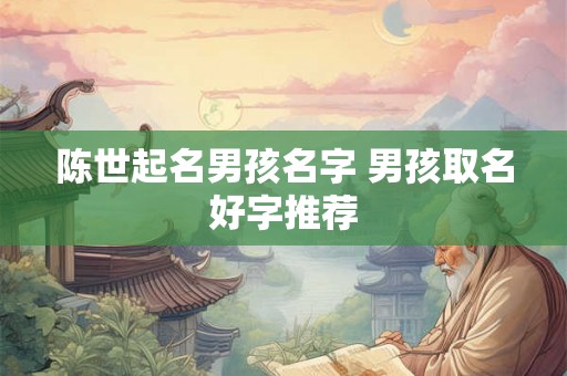 陈世起名男孩名字 男孩取名好字推荐