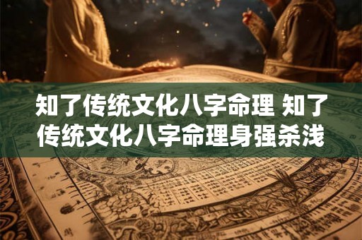 知了传统文化八字命理 知了传统文化八字命理身强杀浅 知了传统文化八字命理 知了传统文化八字命理身强杀浅