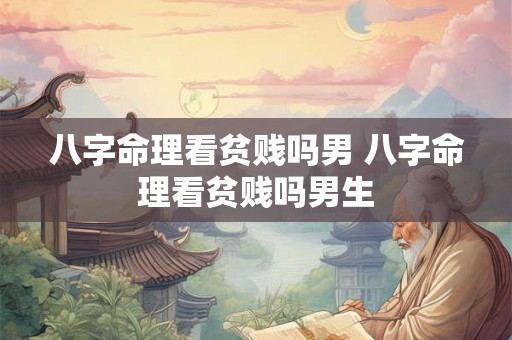 八字命理看贫贱吗男 八字命理看贫贱吗男生