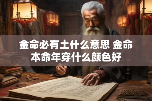 金命必有土什么意思 金命本命年穿什么颜色好 金命必有土什么意思 金命本命年穿什么颜色好