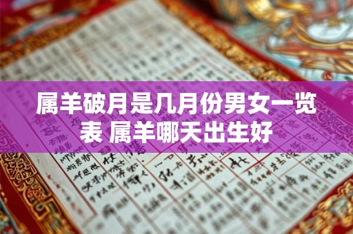 属羊破月是几月份男女一览表 属羊哪天出生好 属羊破月是几月份男女一览表 属羊哪天出生好
