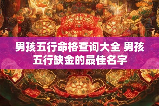 男孩五行命格查询大全 男孩五行缺金的最佳名字 男孩五行命格查询大全 男孩五行缺金的最佳名字