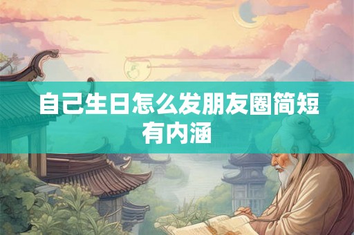 自己生日怎么发朋友圈简短有内涵