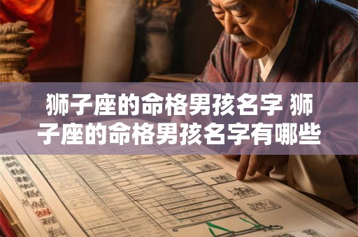 狮子座的命格男孩名字 狮子座的命格男孩名字有哪些 狮子座的命格男孩名字 狮子座的命格男孩名字有哪些