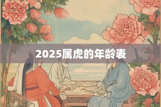 2025属虎的年龄表 2025属虎的年龄表