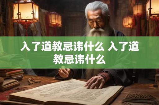 入了道教忌讳什么 入了道教忌讳什么 入了道教忌讳什么 入了道教忌讳什么