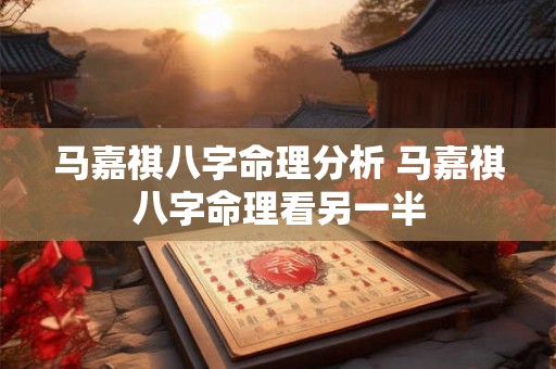 马嘉祺八字命理分析 马嘉祺八字命理看另一半
