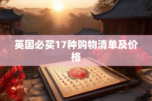 英国必买17种购物清单及价格 英国必买17种购物清单及价格