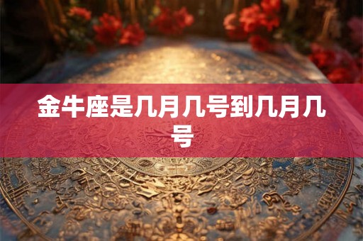金牛座是几月几号到几月几号 金牛座是几月几号到几月几号