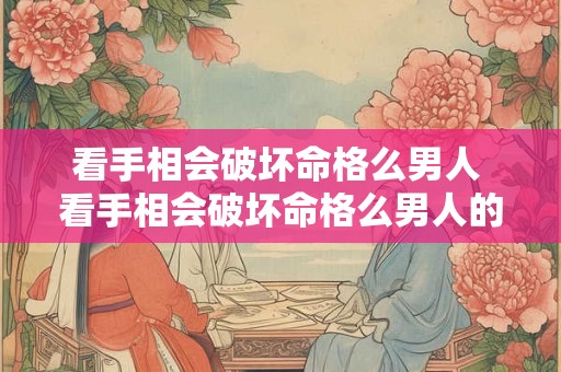 看手相会破坏命格么男人 看手相会破坏命格么男人的性格 看手相会破坏命格么男人 看手相会破坏命格么男人的性格