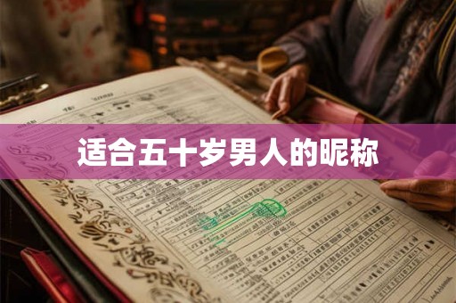 适合五十岁男人的昵称 适合五十岁男人的昵称