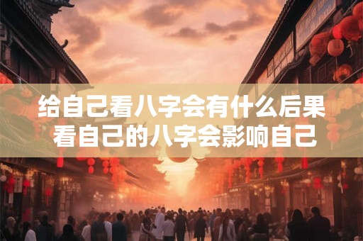 给自己看八字会有什么后果 看自己的八字会影响自己的运气吗