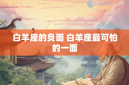 白羊座的负面 白羊座最可怕的一面