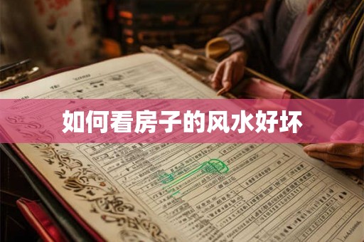 如何看房子的风水好坏 如何看房子的风水好坏
