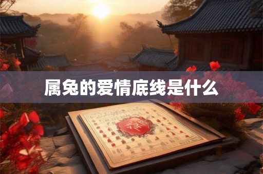 属兔的爱情底线是什么 属兔的爱情底线是什么