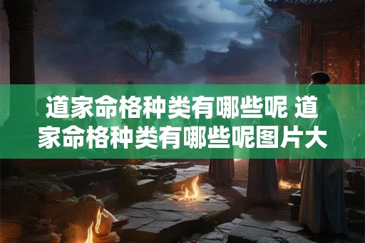 道家命格种类有哪些呢 道家命格种类有哪些呢图片大全 道家命格种类有哪些呢 道家命格种类有哪些呢图片大全