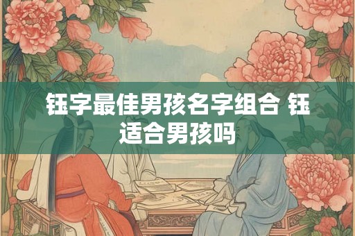 钰字最佳男孩名字组合 钰适合男孩吗 钰字最佳男孩名字组合 钰适合男孩吗
