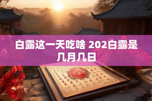 白露这一天吃啥 202白露是几月几日