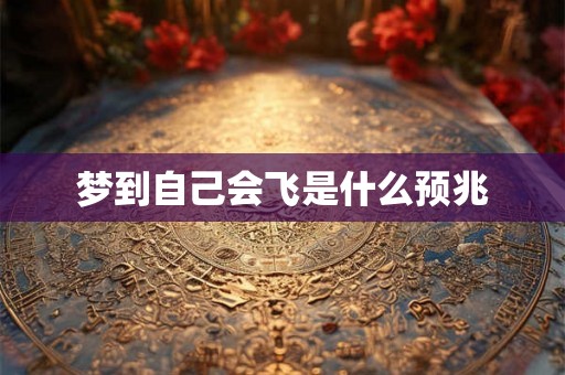 梦到自己会飞是什么预兆 梦到自己会飞是什么预兆