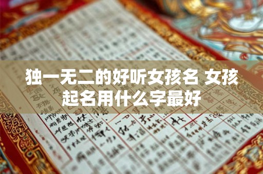 独一无二的好听女孩名 女孩起名用什么字最好
