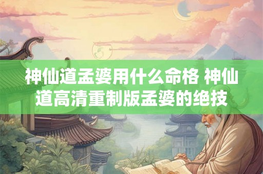 神仙道孟婆用什么命格 神仙道高清重制版孟婆的绝技