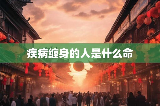 疾病缠身的人是什么命 疾病缠身的人是什么命