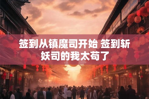 签到从镇魔司开始 签到斩妖司的我太苟了