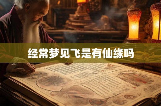 经常梦见飞是有仙缘吗 经常梦见飞是有仙缘吗