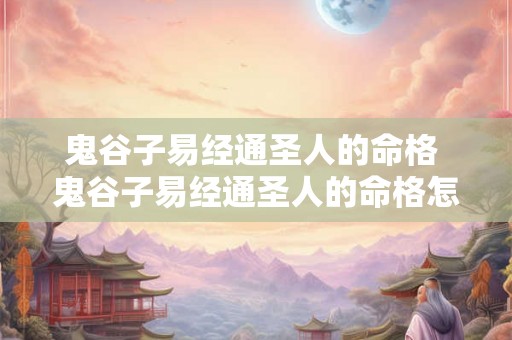鬼谷子易经通圣人的命格 鬼谷子易经通圣人的命格怎么样 鬼谷子易经通圣人的命格 鬼谷子易经通圣人的命格怎么样