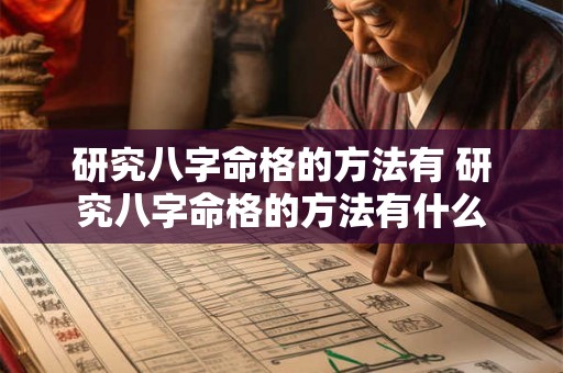 研究八字命格的方法有 研究八字命格的方法有什么 研究八字命格的方法有 研究八字命格的方法有什么