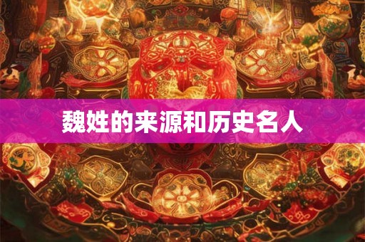 魏姓的来源和历史名人 魏姓的来源和历史名人