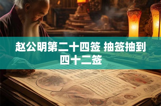 赵公明第二十四签 抽签抽到四十二签 赵公明第二十四签 抽签抽到四十二签