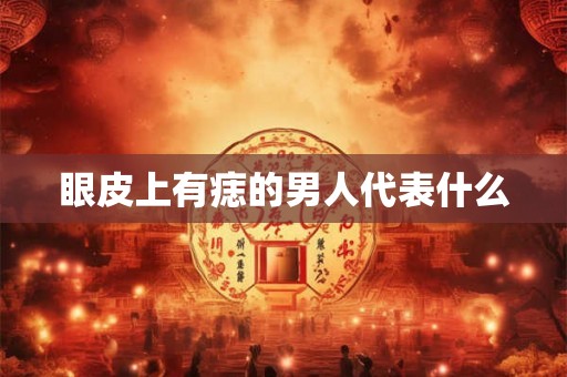 眼皮上有痣的男人代表什么