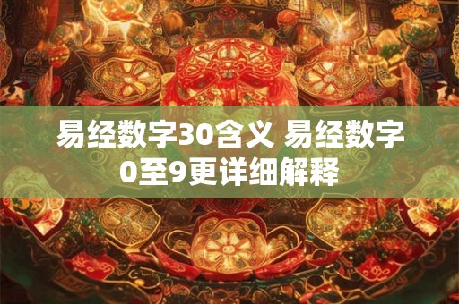 易经数字30含义 易经数字0至9更详细解释 易经数字30含义 易经数字0至9更详细解释